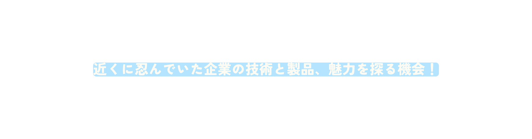 近くに忍んでいた企業の技術と製品 魅力を探る機会