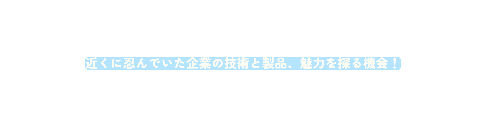 近くに忍んでいた企業の技術と製品 魅力を探る機会